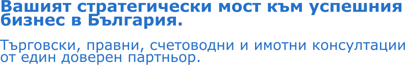 Вашият стратегически мост към успешния бизнес в България. Търговски, правни, счетоводни и имотни консултации от един доверен партньор.